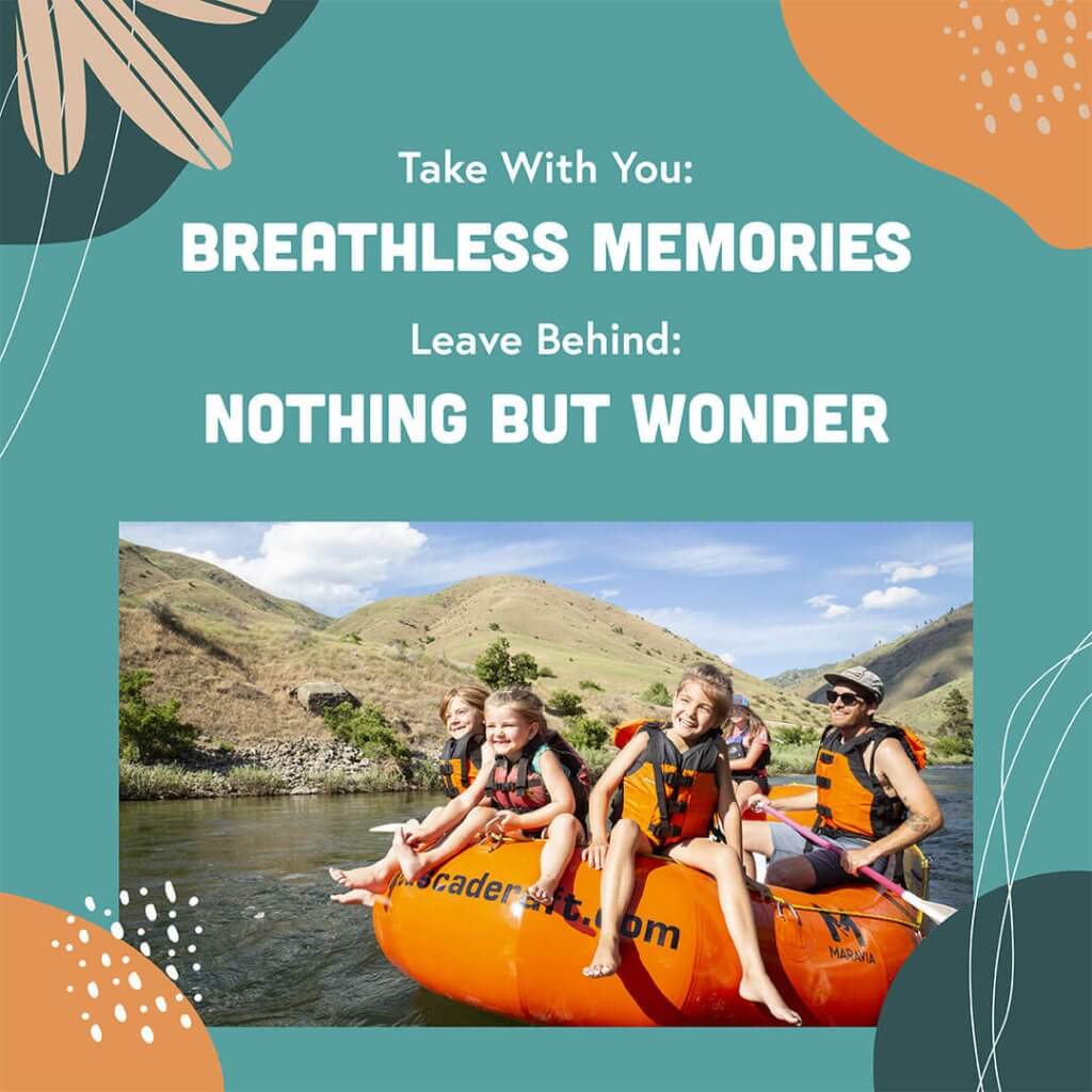 A snapshot of a smiling family, kids joyfully hanging their legs out of the raft on a whitewater rafting trip in Idaho. The text reads, Take With You: Breathless Memories, Leave Behind: Nothing But Wonder.